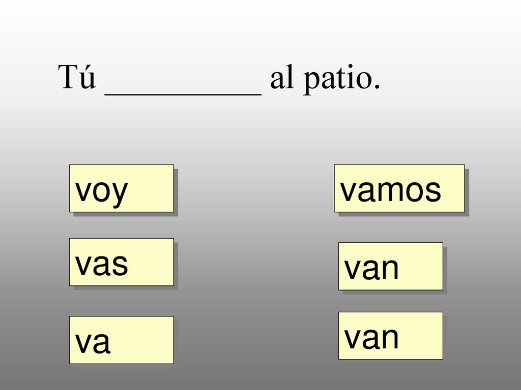 Tú _________ al patio. voy vamos vas van van va