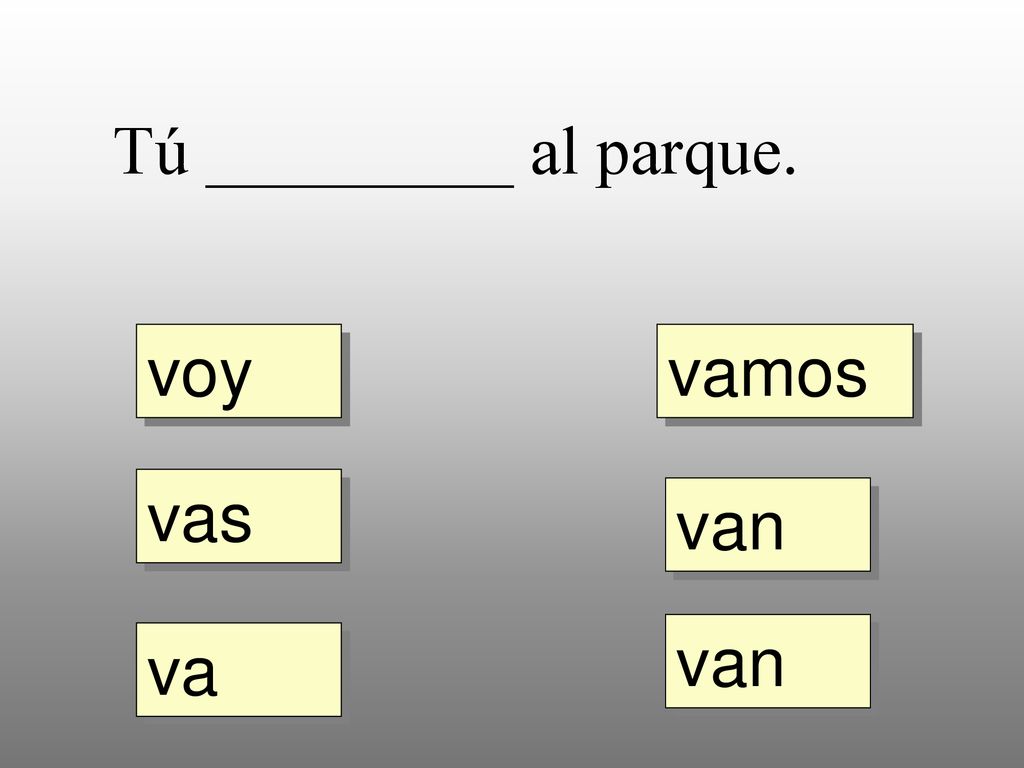 Tú _________ al parque. voy vamos vas van van va
