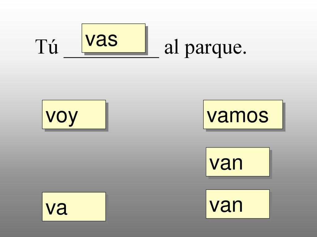 vas Tú _________ al parque. voy vamos van van va