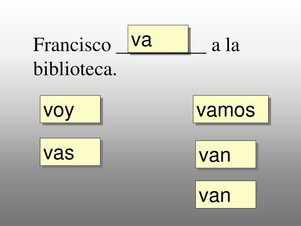 va Francisco _________ a la biblioteca. voy vamos vas van van