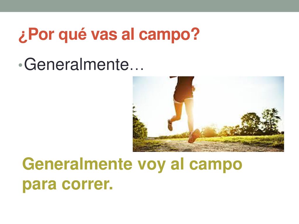 ¿Por qué vas al campo Generalmente… Generalmente voy al campo para correr.