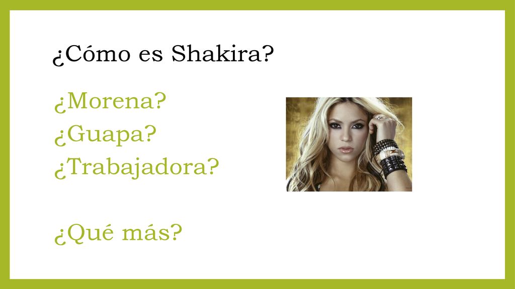 ¿Cómo es Shakira ¿Morena ¿Guapa ¿Trabajadora ¿Qué más