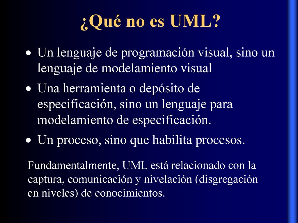 ¿Qué no es UML Un lenguaje de programación visual, sino un lenguaje de modelamiento visual.