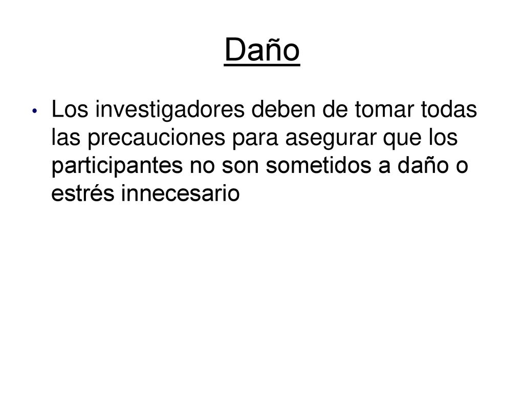 Daño Los investigadores deben de tomar todas las precauciones para asegurar que los participantes no son sometidos a daño o estrés innecesario.