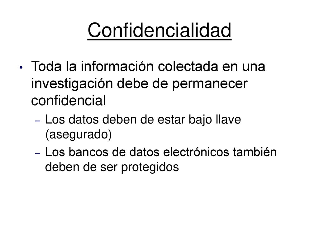Confidencialidad Toda la información colectada en una investigación debe de permanecer confidencial.