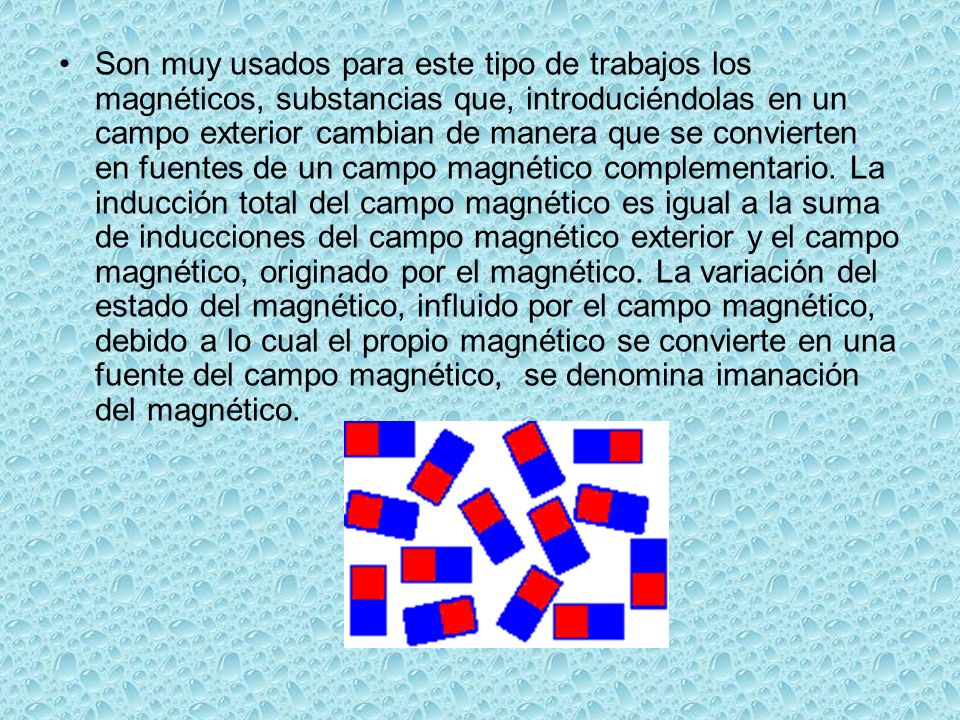 Son muy usados para este tipo de trabajos los magnéticos, substancias que, introduciéndolas en un campo exterior cambian de manera que se convierten en fuentes de un campo magnético complementario.
