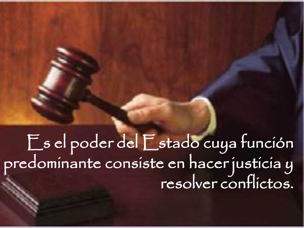 Es el poder del Estado cuya función predominante consiste en hacer justicia y resolver conflictos.