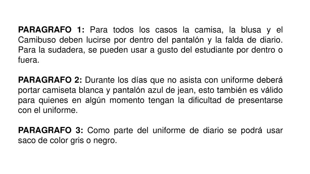 PARAGRAFO 1: Para todos los casos la camisa, la blusa y el Camibuso deben lucirse por dentro del pantalón y la falda de diario. Para la sudadera, se pueden usar a gusto del estudiante por dentro o fuera.
