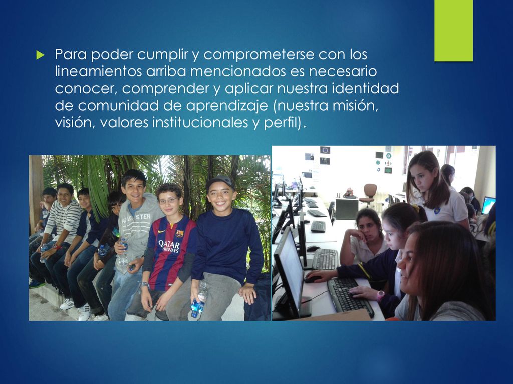 Para poder cumplir y comprometerse con los lineamientos arriba mencionados es necesario conocer, comprender y aplicar nuestra identidad de comunidad de aprendizaje (nuestra misión, visión, valores institucionales y perfil).