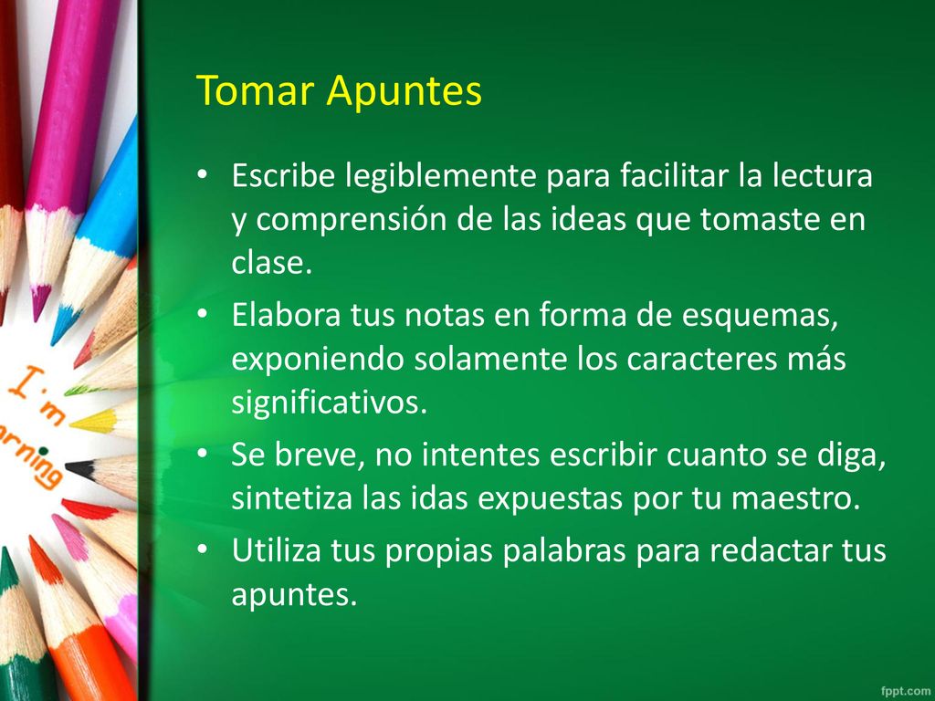 Tomar Apuntes Escribe legiblemente para facilitar la lectura y comprensión de las ideas que tomaste en clase.