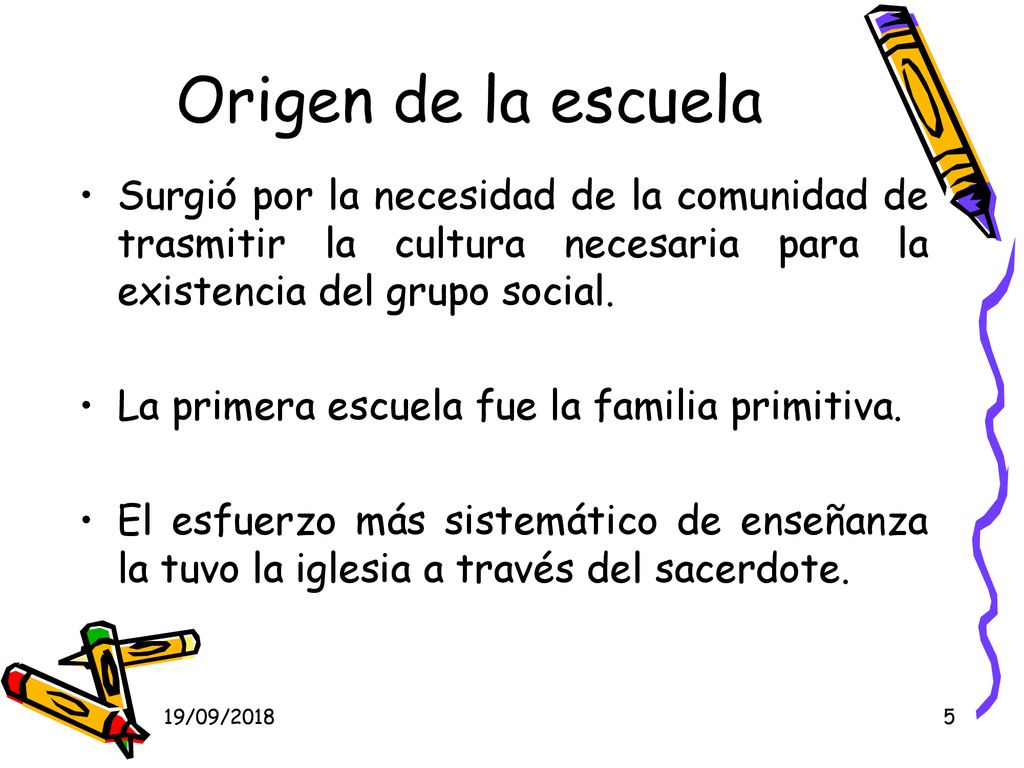 Origen de la escuela Surgió por la necesidad de la comunidad de trasmitir la cultura necesaria para la existencia del grupo social.