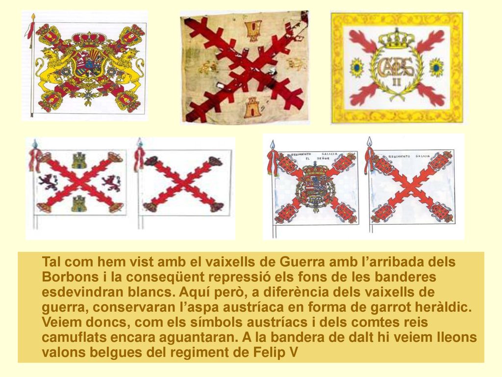 Tal com hem vist amb el vaixells de Guerra amb l’arribada dels Borbons i la conseqüent repressió els fons de les banderes esdevindran blancs.