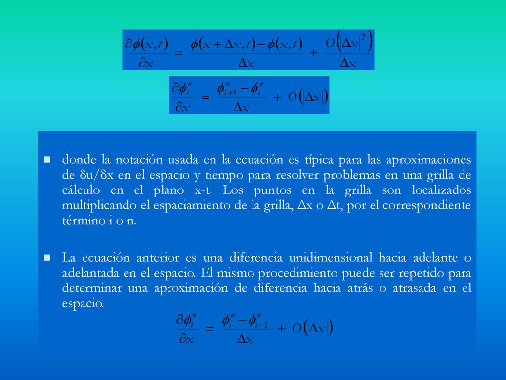 donde la notación usada en la ecuación es típica para las aproximaciones de δu/δx en el espacio y tiempo para resolver problemas en una grilla de cálculo en el plano x-t. Los puntos en la grilla son localizados multiplicando el espaciamiento de la grilla, Δx o Δt, por el correspondiente término i o n.