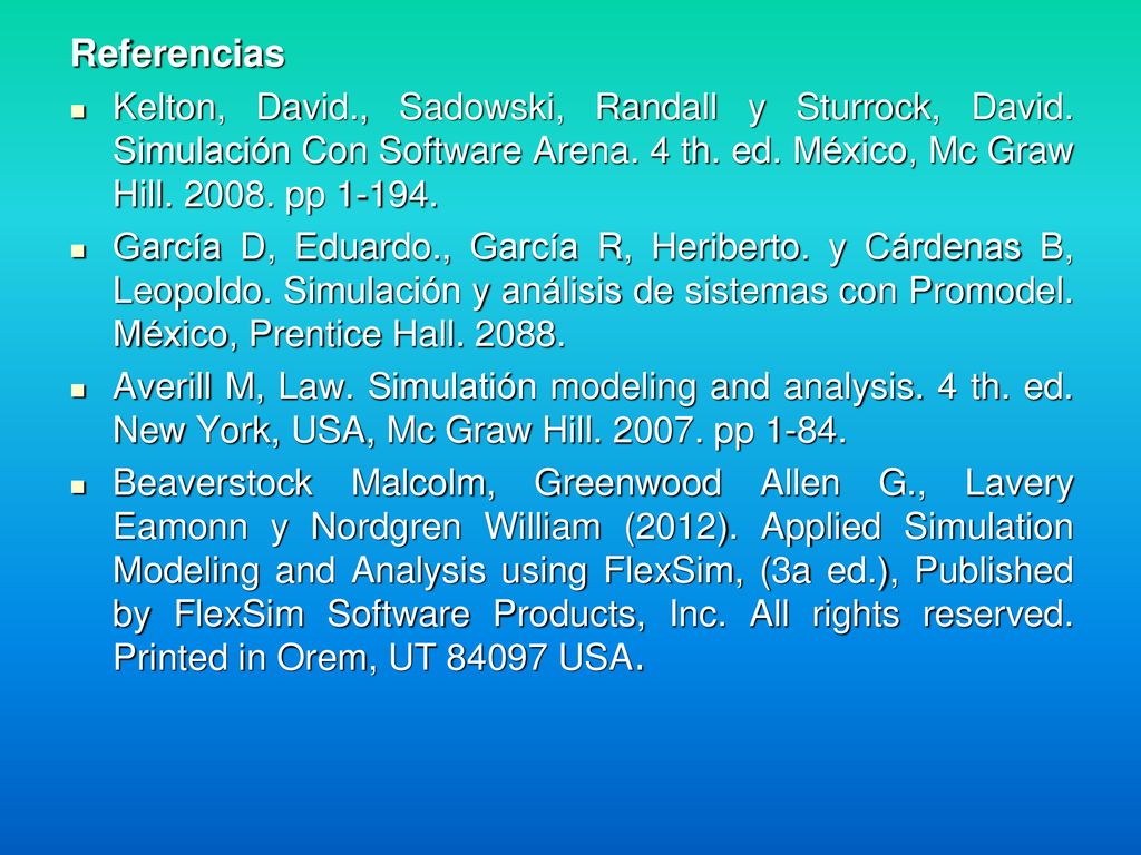 Referencias Kelton, David., Sadowski, Randall y Sturrock, David. Simulación Con Software Arena. 4 th. ed. México, Mc Graw Hill pp