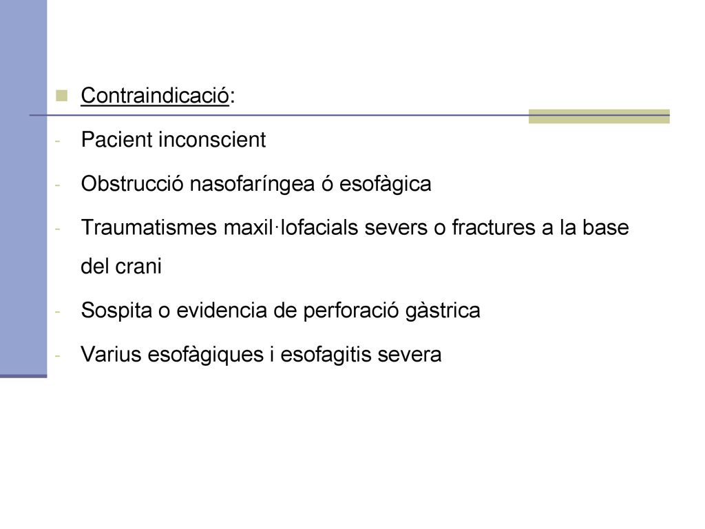 Contraindicació: Pacient inconscient. Obstrucció nasofaríngea ó esofàgica. Traumatismes maxil·lofacials severs o fractures a la base del crani.