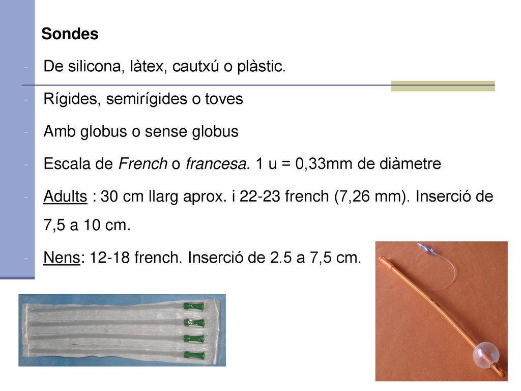 Sondes De silicona, làtex, cautxú o plàstic. Rígides, semirígides o toves. Amb globus o sense globus.