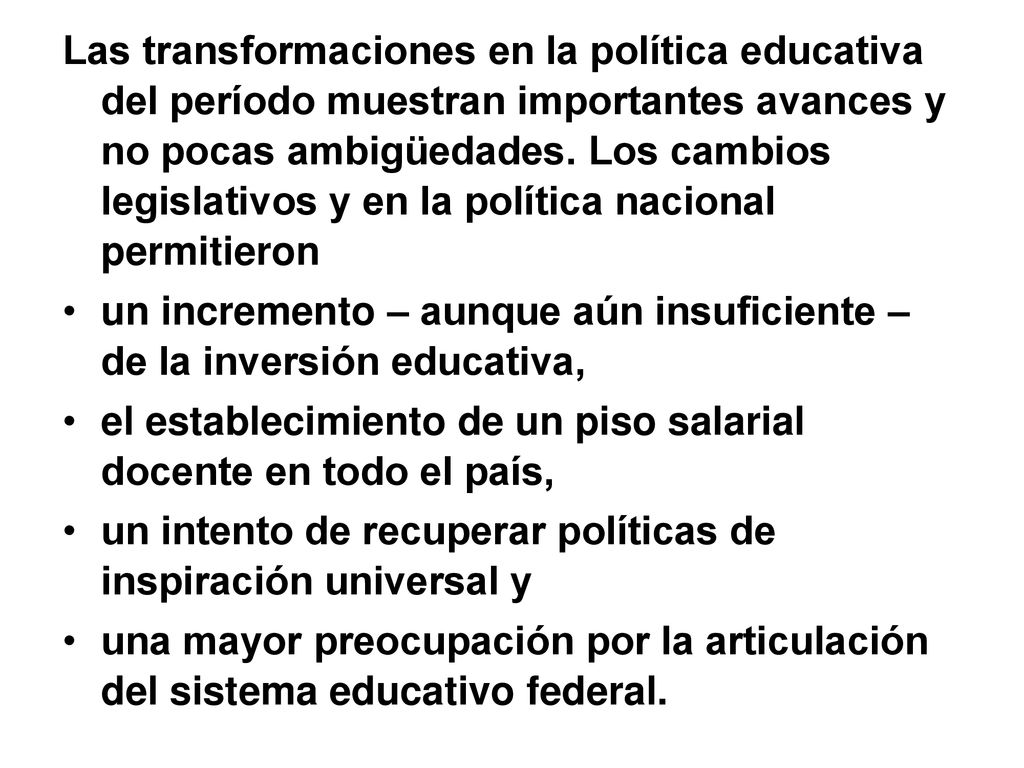 Las transformaciones en la política educativa del período muestran importantes avances y no pocas ambigüedades. Los cambios legislativos y en la política nacional permitieron