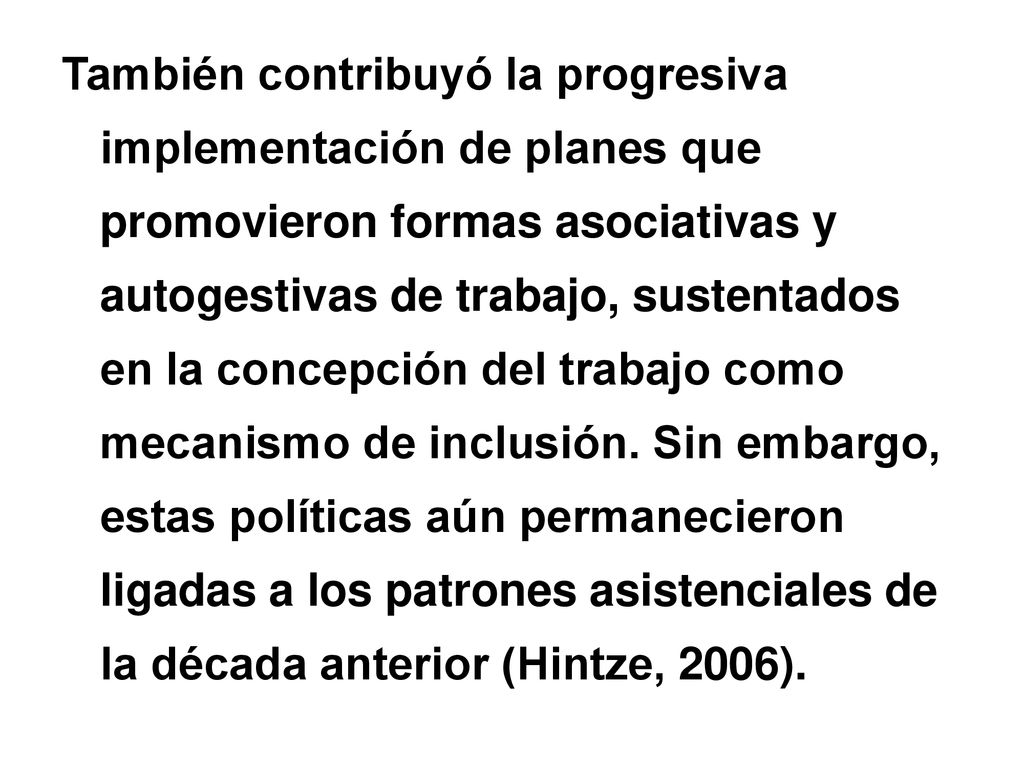 También contribuyó la progresiva implementación de planes que promovieron formas asociativas y autogestivas de trabajo, sustentados en la concepción del trabajo como mecanismo de inclusión.
