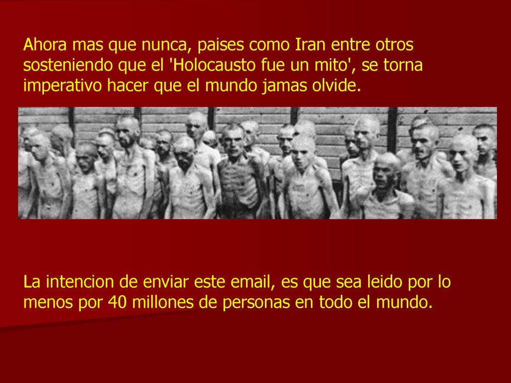 Ahora mas que nunca, paises como Iran entre otros sosteniendo que el Holocausto fue un mito , se torna imperativo hacer que el mundo jamas olvide.