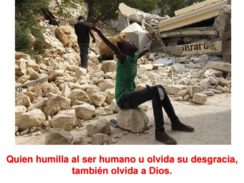 Quien humilla al ser humano u olvida su desgracia, también olvida a Dios.