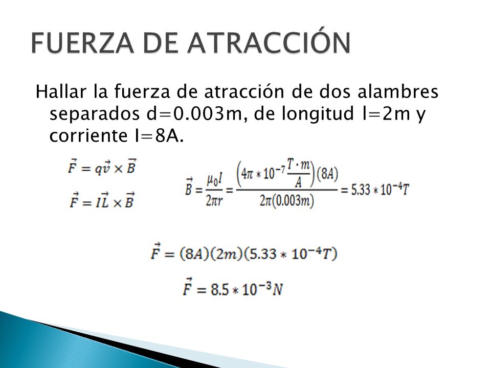 FUERZA DE ATRACCIÓN Hallar la fuerza de atracción de dos alambres separados d=0.003m, de longitud l=2m y corriente I=8A.