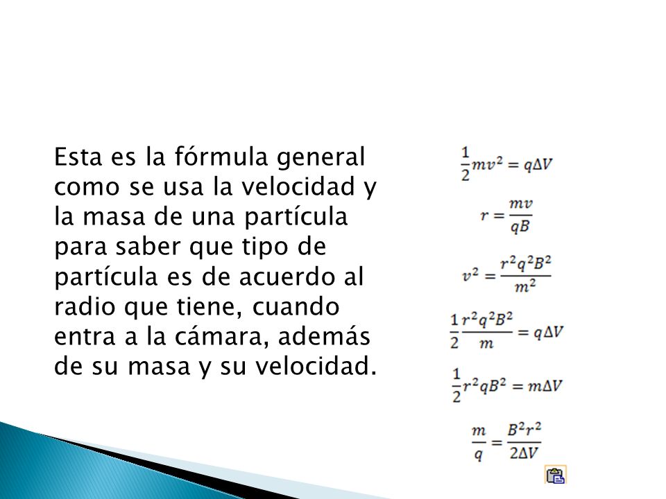 Esta es la fórmula general como se usa la velocidad y la masa de una partícula para saber que tipo de partícula es de acuerdo al radio que tiene, cuando entra a la cámara, además de su masa y su velocidad.