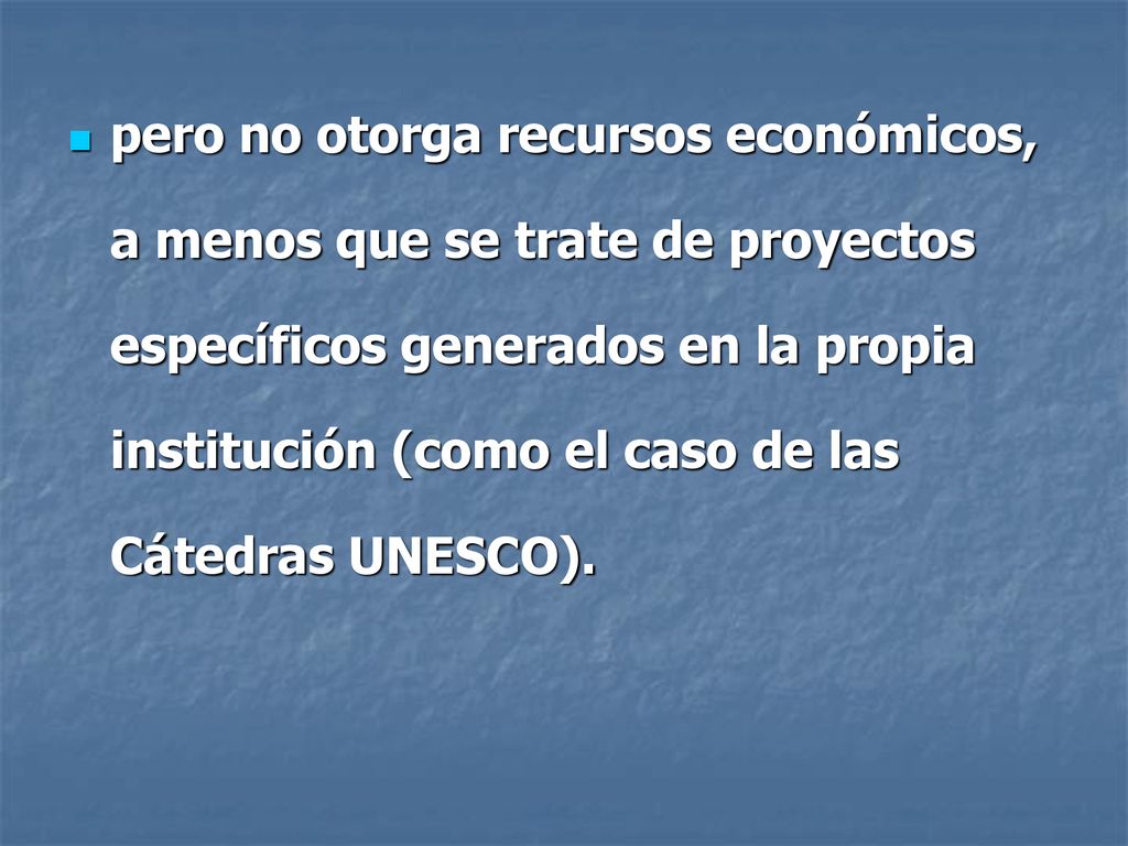 pero no otorga recursos económicos, a menos que se trate de proyectos específicos generados en la propia institución (como el caso de las Cátedras UNESCO).