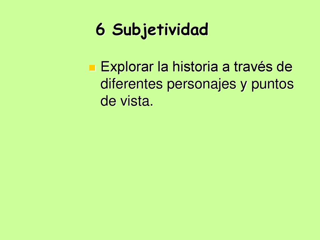 6 Subjetividad Explorar la historia a través de diferentes personajes y puntos de vista.