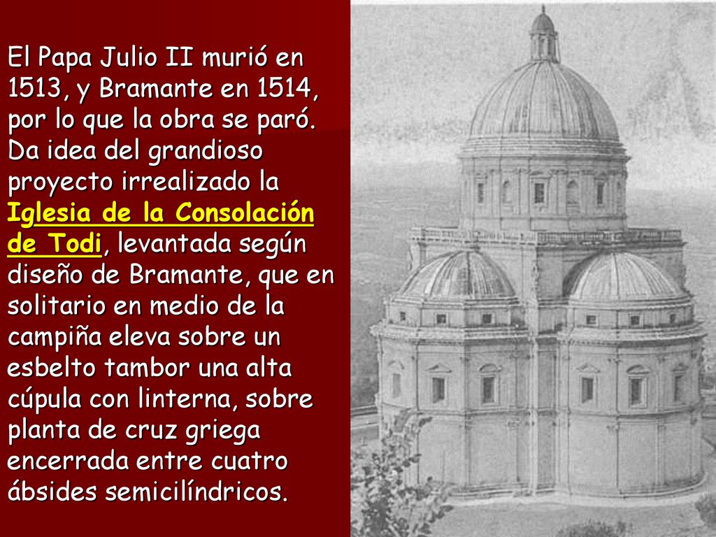 El Papa Julio II murió en 1513, y Bramante en 1514, por lo que la obra se paró.