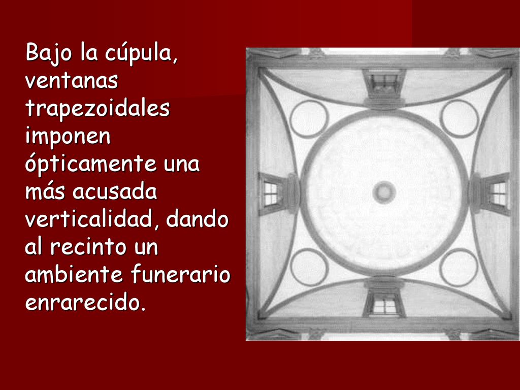 Bajo la cúpula, ventanas trapezoidales imponen ópticamente una más acusada verticalidad, dando al recinto un ambiente funerario enrarecido.