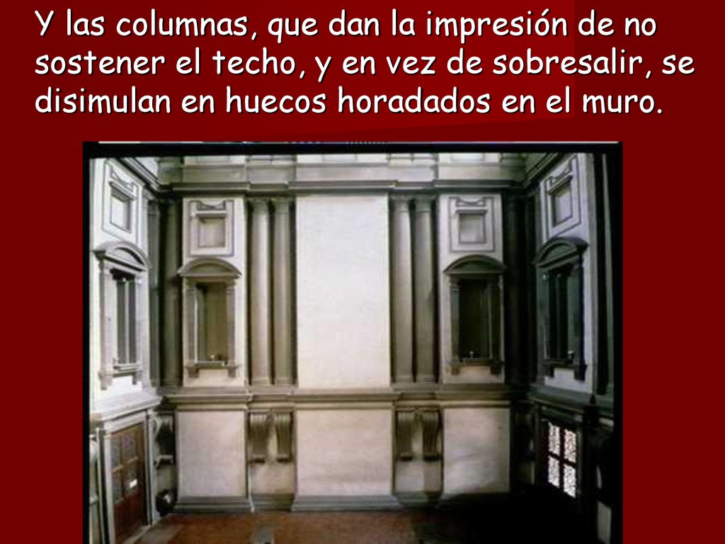 Y las columnas, que dan la impresión de no sostener el techo, y en vez de sobresalir, se disimulan en huecos horadados en el muro.
