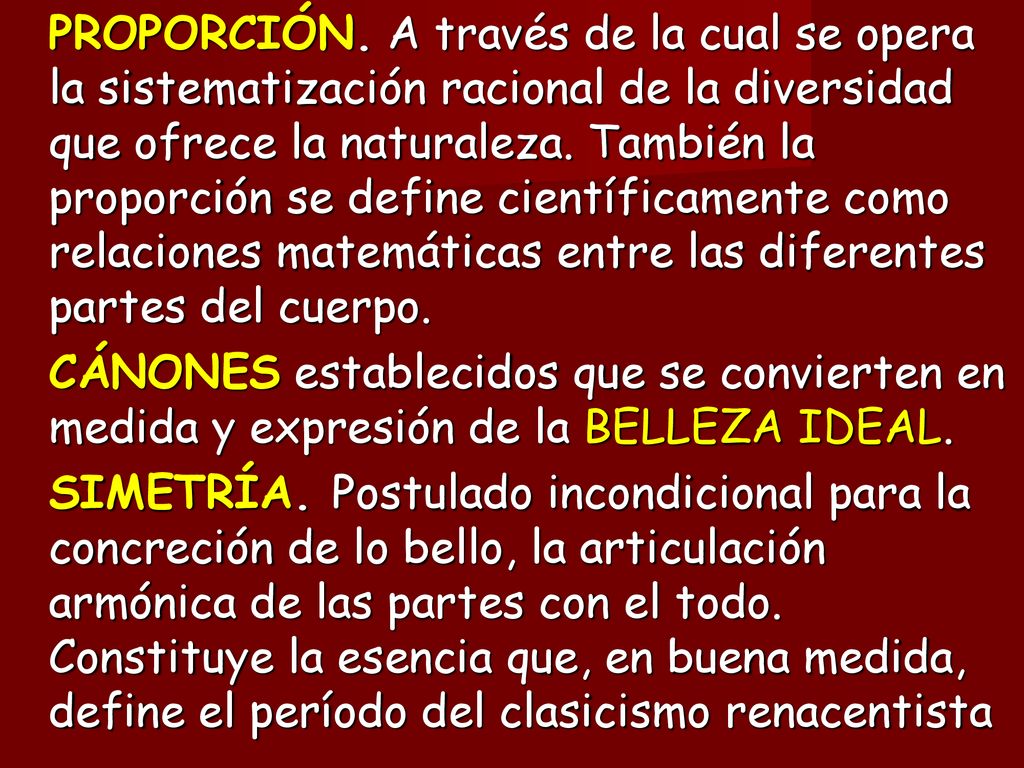 PROPORCIÓN. A través de la cual se opera la sistematización racional de la diversidad que ofrece la naturaleza. También la proporción se define científicamente como relaciones matemáticas entre las diferentes partes del cuerpo.