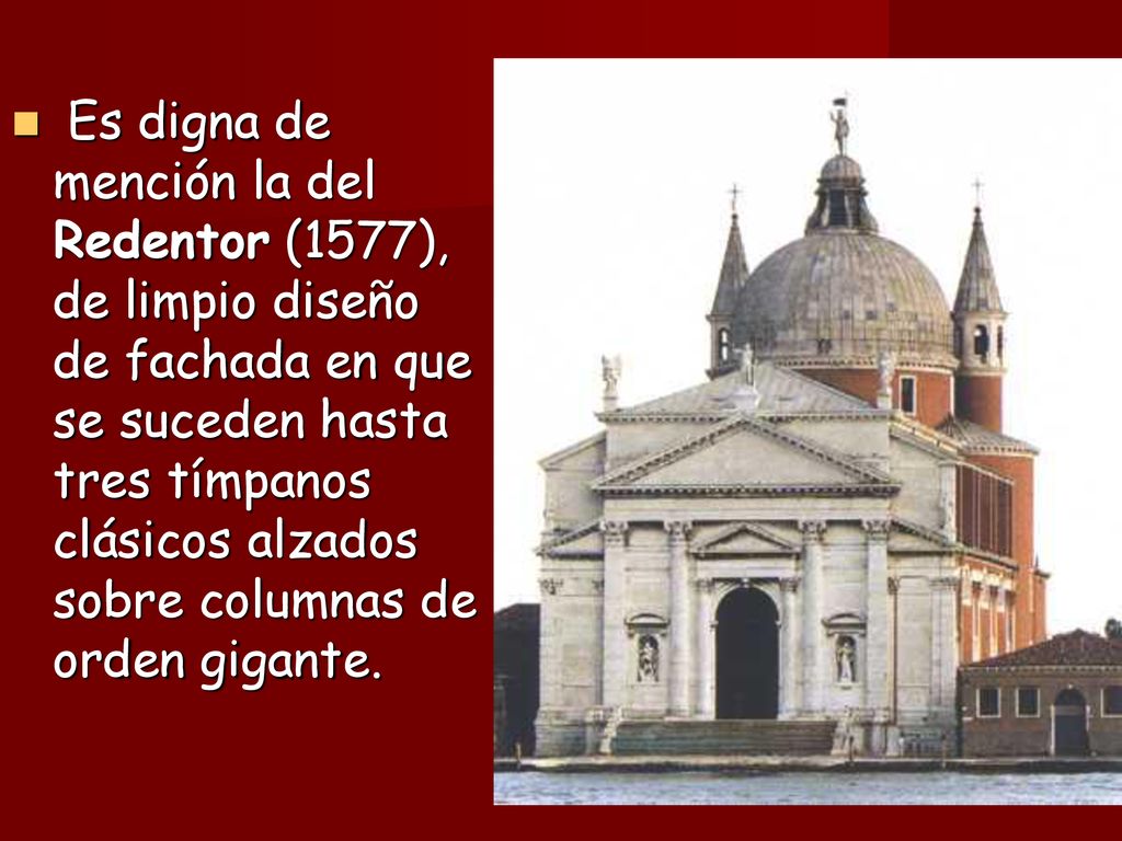 Es digna de mención la del Redentor (1577), de limpio diseño de fachada en que se suceden hasta tres tímpanos clásicos alzados sobre columnas de orden gigante.