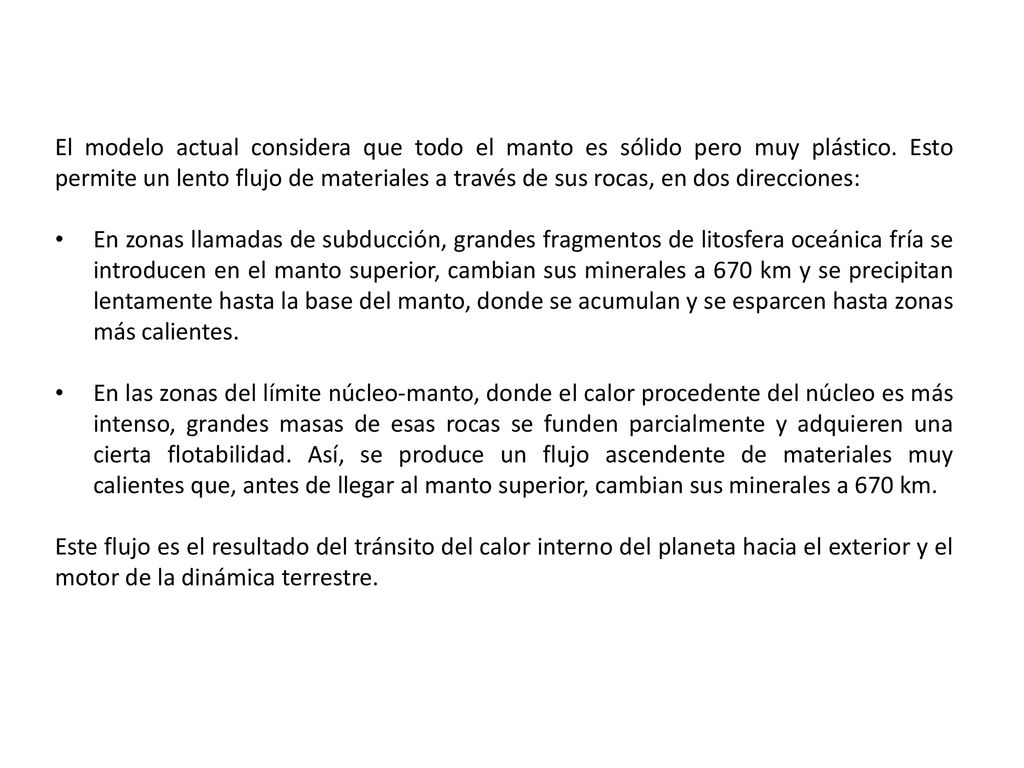 El modelo actual considera que todo el manto es sólido pero muy plástico. Esto permite un lento flujo de materiales a través de sus rocas, en dos direcciones:
