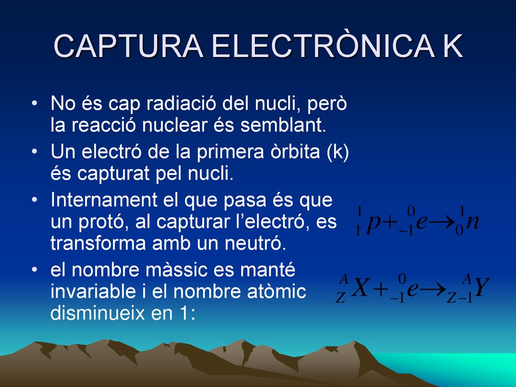 CAPTURA ELECTRÒNICA K No és cap radiació del nucli, però la reacció nuclear és semblant. Un electró de la primera òrbita (k) és capturat pel nucli.