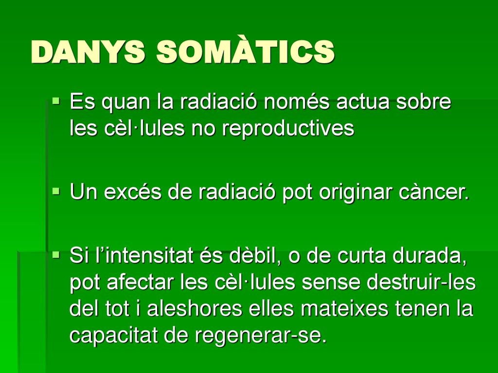 DANYS SOMÀTICS Es quan la radiació només actua sobre les cèl·lules no reproductives. Un excés de radiació pot originar càncer.