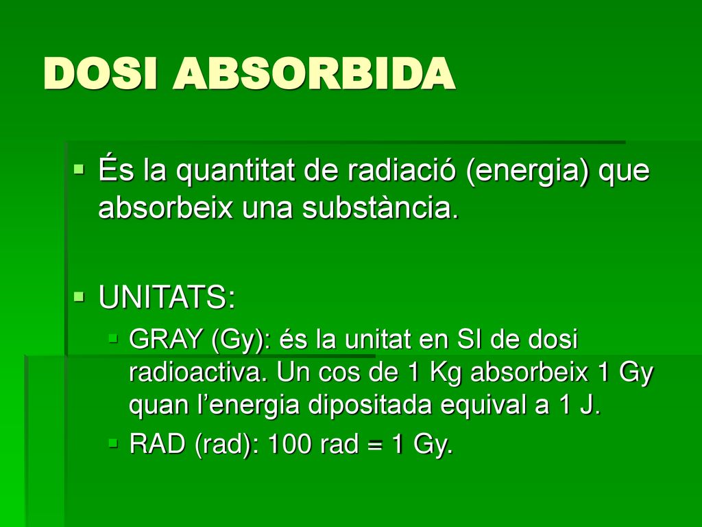 DOSI ABSORBIDA És la quantitat de radiació (energia) que absorbeix una substància. UNITATS: