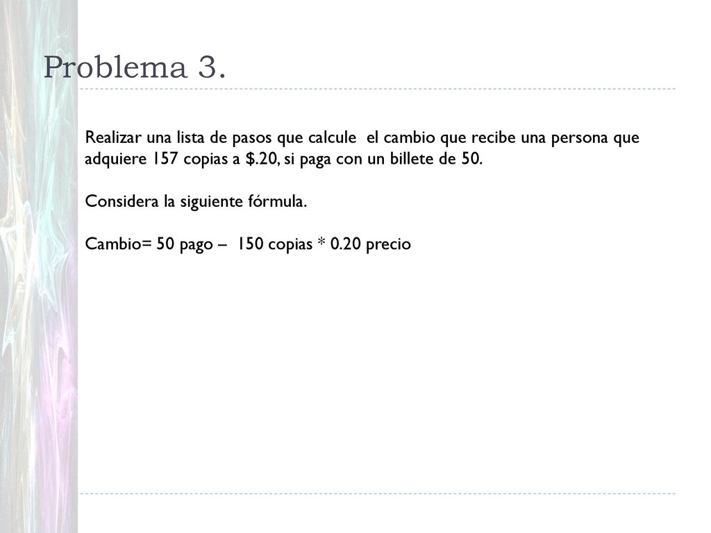 Problema 3. Realizar una lista de pasos que calcule el cambio que recibe una persona que adquiere 157 copias a $.20, si paga con un billete de 50.