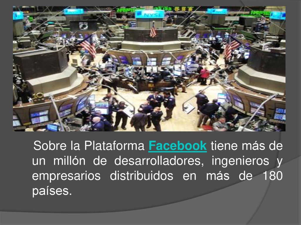 Sobre la Plataforma Facebook tiene más de un millón de desarrolladores, ingenieros y empresarios distribuidos en más de 180 países.