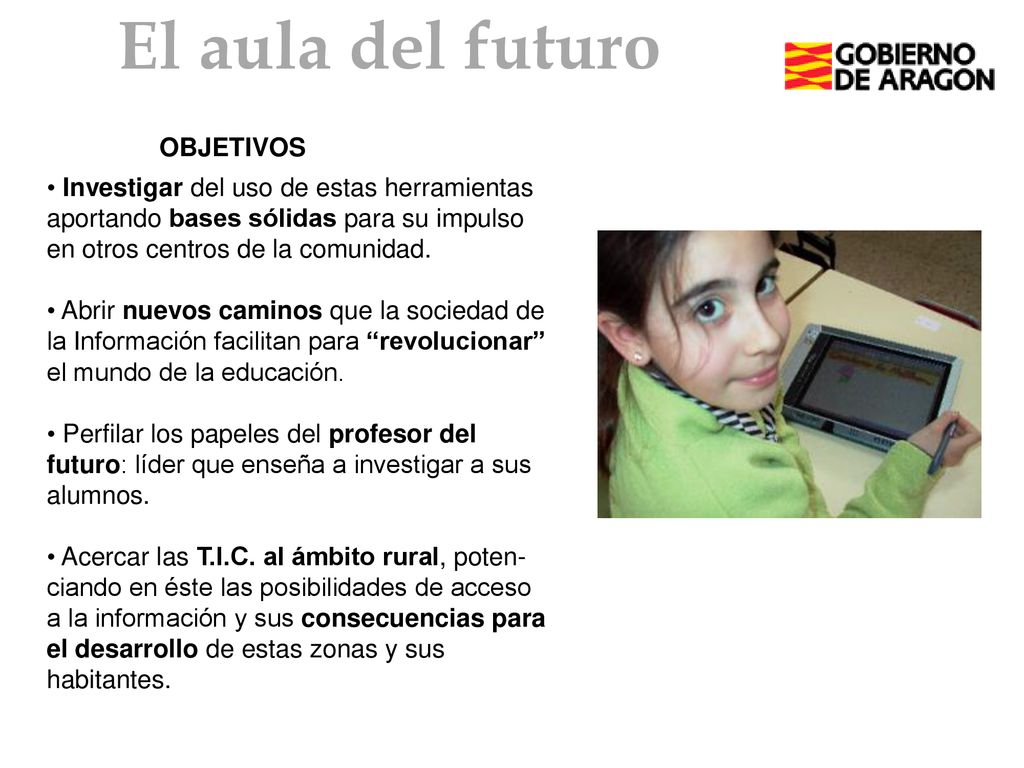 El aula del futuro OBJETIVOS. Investigar del uso de estas herramientas aportando bases sólidas para su impulso en otros centros de la comunidad.