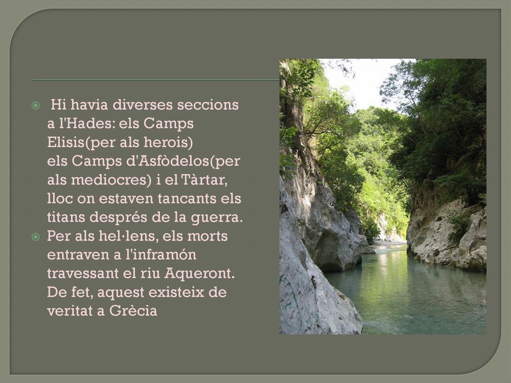 Hi havia diverses seccions a l Hades: els Camps Elisis(per als herois) els Camps d Asfòdelos(per als mediocres) i el Tàrtar, lloc on estaven tancants els titans després de la guerra.