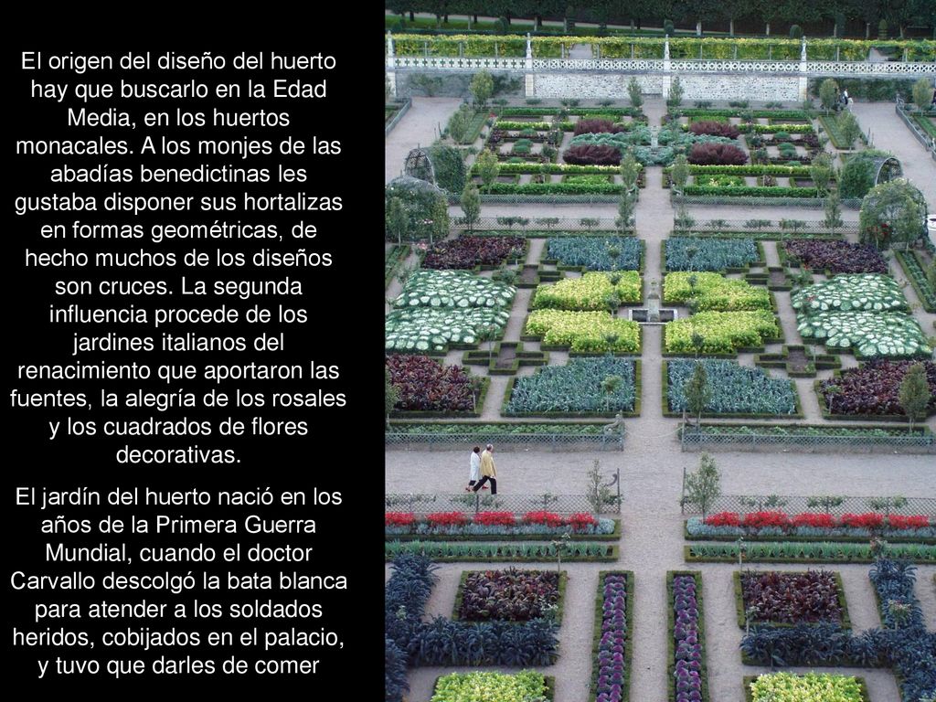 El origen del diseño del huerto hay que buscarlo en la Edad Media, en los huertos monacales. A los monjes de las abadías benedictinas les gustaba disponer sus hortalizas en formas geométricas, de hecho muchos de los diseños son cruces. La segunda influencia procede de los jardines italianos del renacimiento que aportaron las fuentes, la alegría de los rosales y los cuadrados de flores decorativas.