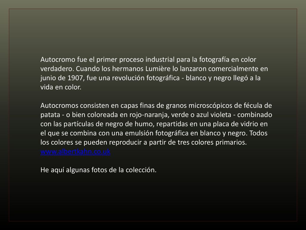 Autocromo fue el primer proceso industrial para la fotografía en color verdadero. Cuando los hermanos Lumière lo lanzaron comercialmente en junio de 1907, fue una revolución fotográfica - blanco y negro llegó a la vida en color.