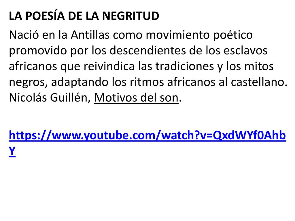 LA POESÍA DE LA NEGRITUD Nació en la Antillas como movimiento poético promovido por los descendientes de los esclavos africanos que reivindica las tradiciones y los mitos negros, adaptando los ritmos africanos al castellano.