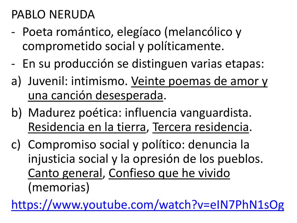 PABLO NERUDA Poeta romántico, elegíaco (melancólico y comprometido social y políticamente. En su producción se distinguen varias etapas: