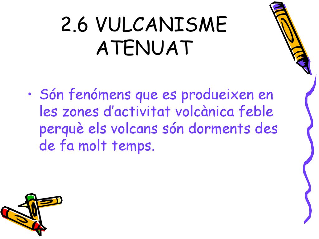 2.6 VULCANISME ATENUAT Són fenómens que es produeixen en les zones d’activitat volcànica feble perquè els volcans són dorments des de fa molt temps.