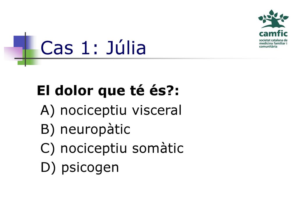 Cas 1: Júlia El dolor que té és : A) nociceptiu visceral B) neuropàtic