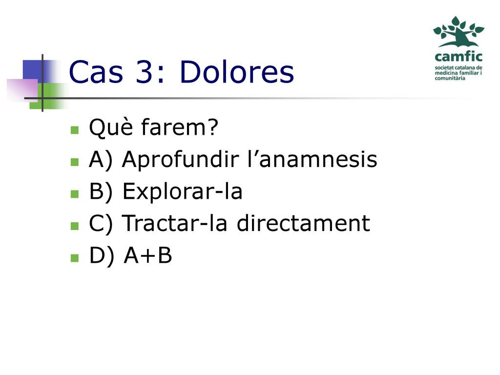 Cas 3: Dolores Què farem A) Aprofundir l’anamnesis B) Explorar-la