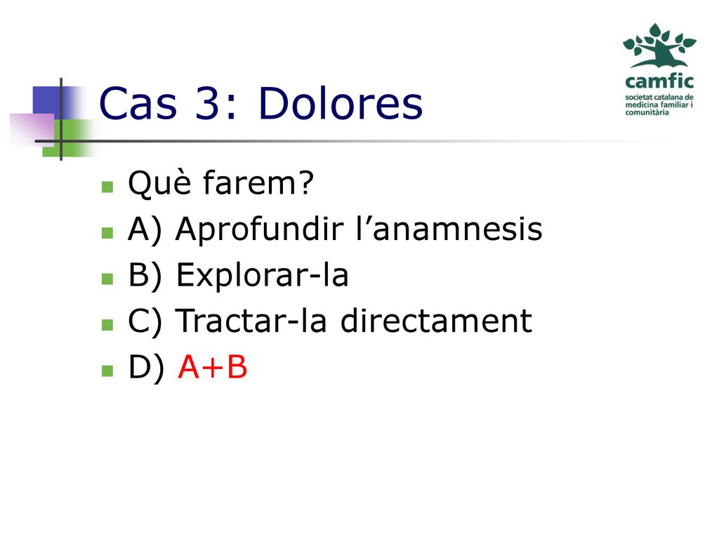 Cas 3: Dolores Què farem A) Aprofundir l’anamnesis B) Explorar-la