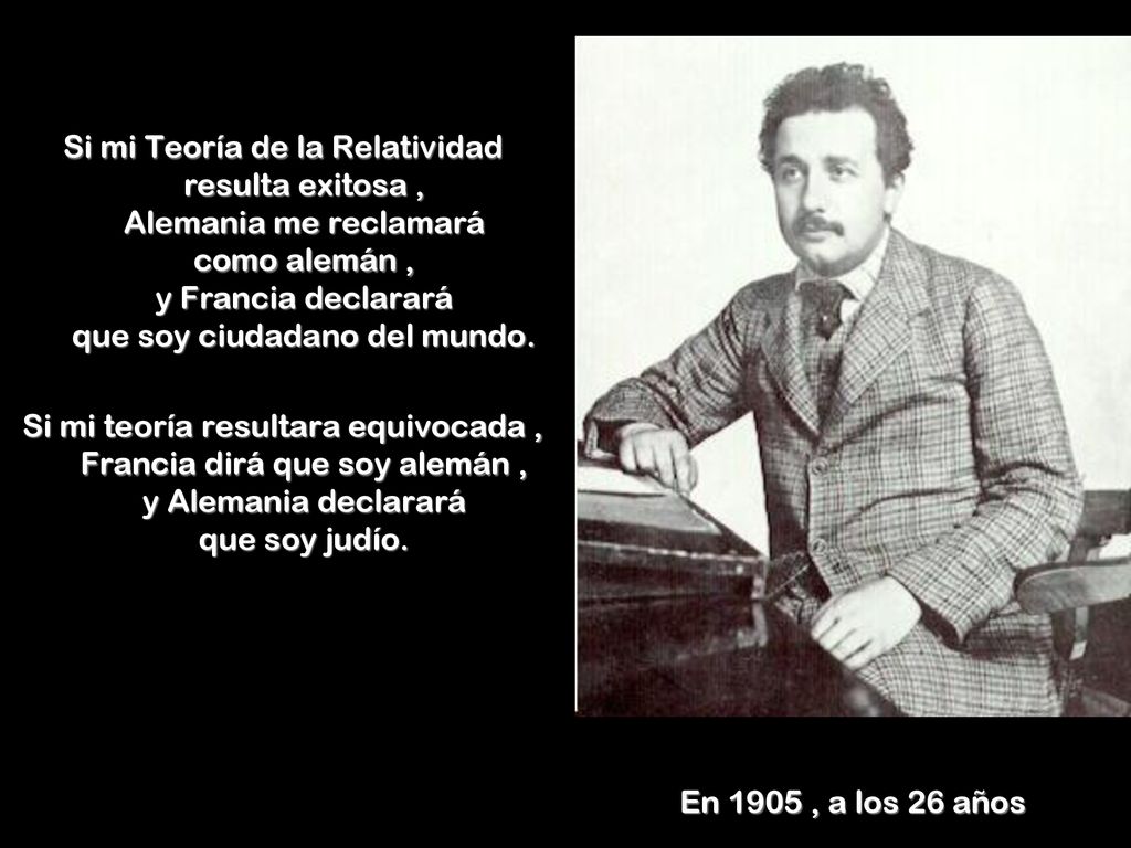 Si mi Teoría de la Relatividad resulta exitosa , Alemania me reclamará como alemán , y Francia declarará que soy ciudadano del mundo.